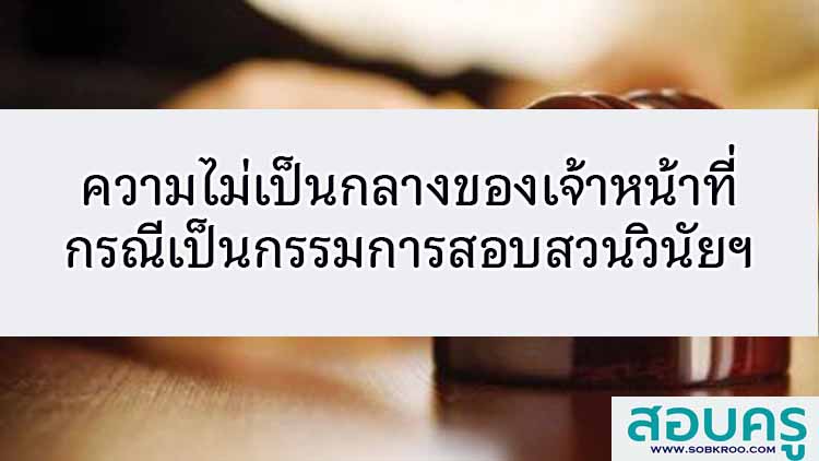 ความไม่เป็นกลางของเจ้าหน้าที่ กรณีเป็นกรรมการสอบสวนวินัยและเป็นกรรมการพิจารณาความผิด