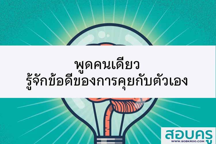 พูดคนเดียวช่วยพัฒนาตัวเองได้ รู้จักข้อดีของการคุยกับตัวเอง