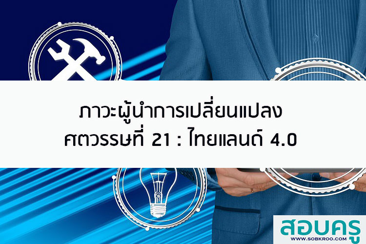 ภาวะผู้นำการเปลี่ยนแปลง ศตวรรษที่ 21 : ไทยแลนด์ 4.0 