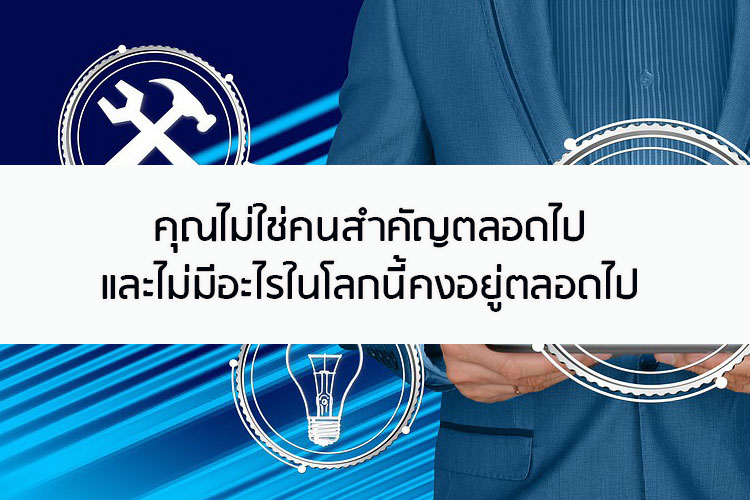 คุณไม่ใช่คนสำคัญตลอดไป และไม่มีอะไรในโลกนี้คงอยู่ตลอดไป