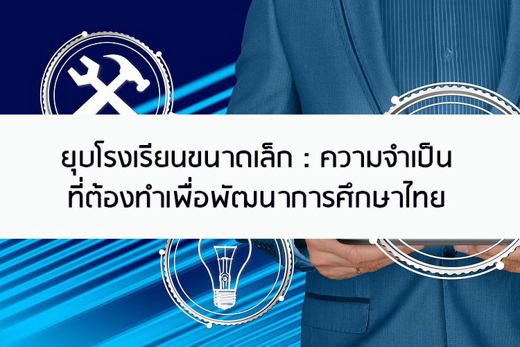 ยุบโรงเรียนขนาดเล็ก : ความจำเป็นที่ต้องทำเพื่อพัฒนาการศึกษาไทย