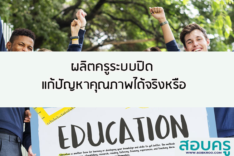ผลิตครูระบบปิด แก้ปัญหาคุณภาพได้จริงหรือ