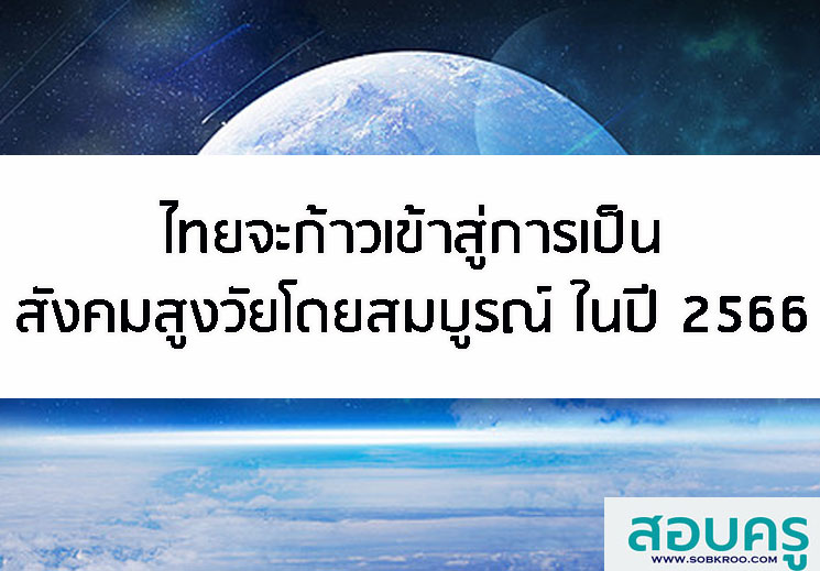 ไทยจะก้าวเข้าสู่การเป็นสังคมสูงวัยโดยสมบูรณ์ ในปี 2566
