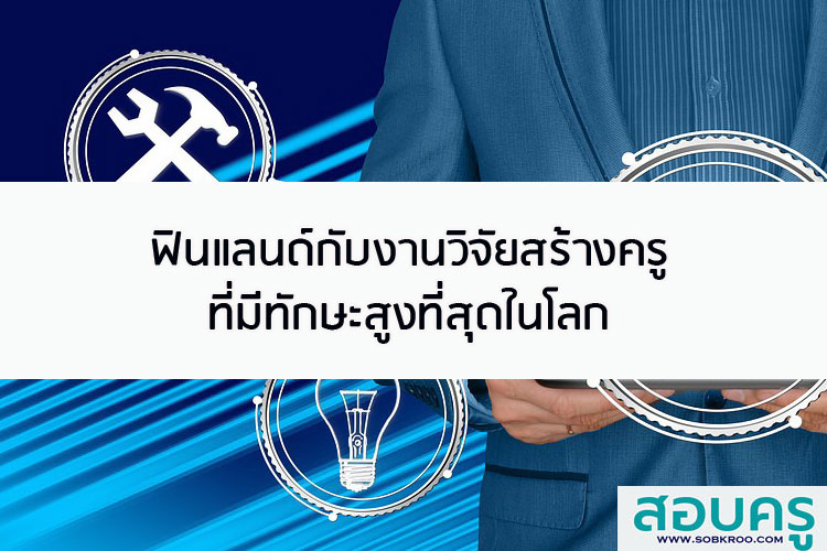 ฟินแลนด์กับงานวิจัยสร้างครูที่มีทักษะสูงที่สุดในโลก