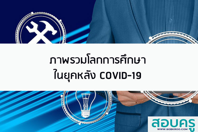ภาพรวมโลกการศึกษาในยุคหลัง COVID-19