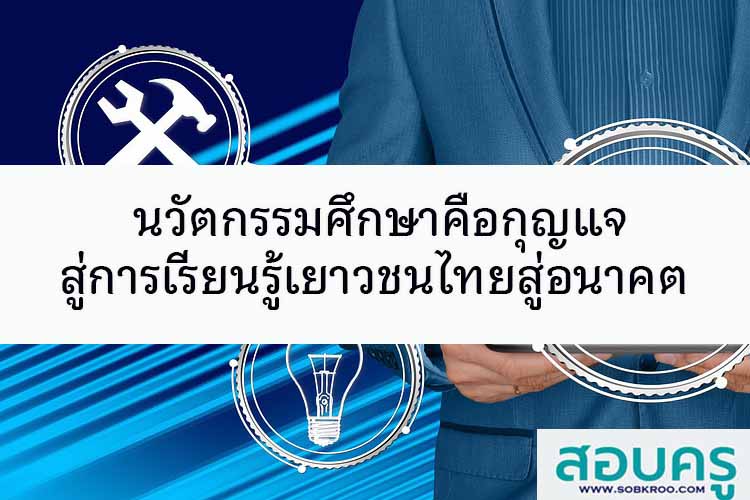 นวัตกรรมศึกษา กุญแจสู่การเรียนรู้เยาวชนไทยสู่อนาคต 