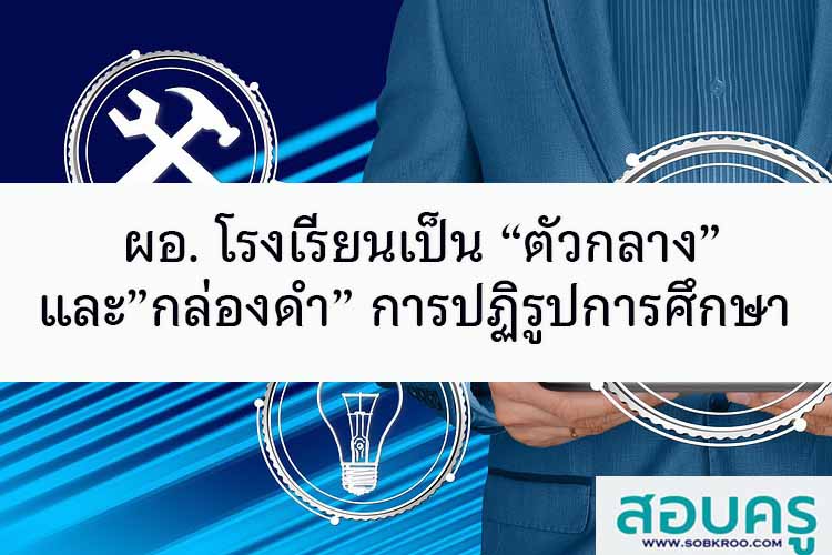 ผอ. โรงเรียนเป็น “ตัวกลาง”และ”กล่องดำ” การปฏิรูปการศึกษา