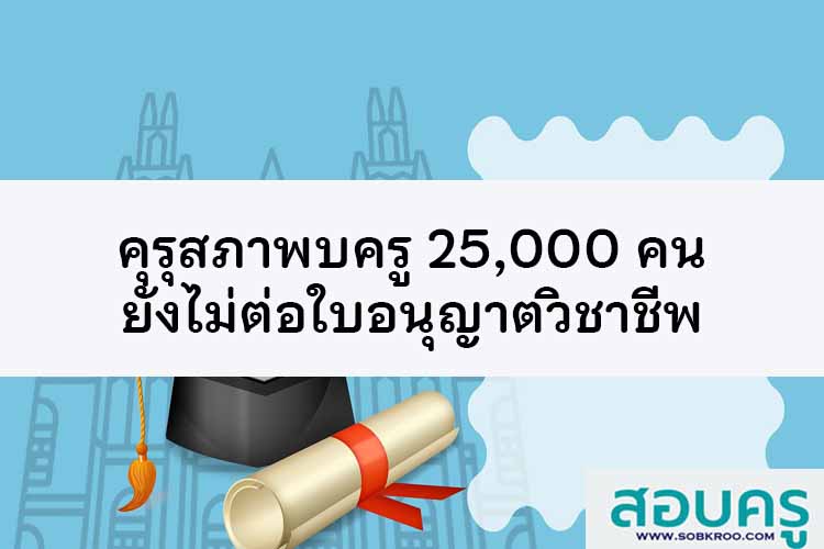 พบครู 25,000 คน ยังไม่ต่อใบอนุญาตประกอบวิชาชีพ 