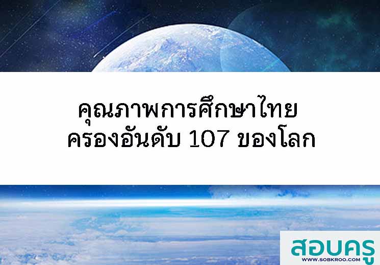 คุณภาพการศึกษาไทย ครองอันดับ 107 ของโลก