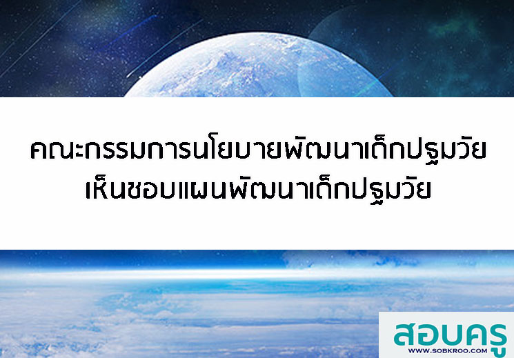 คณะกรรมการนโยบายการพัฒนาเด็กปฐมวัยเห็นชอบแผนพัฒนาเด็กปฐมวัย