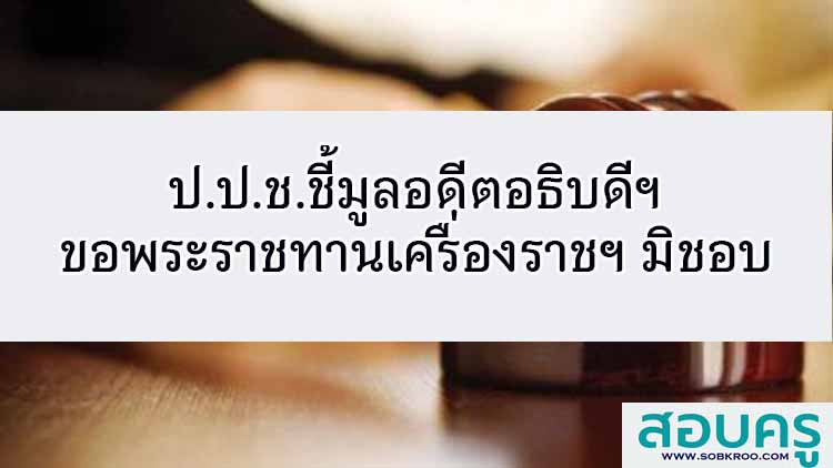 ป.ป.ช.ชี้มูลอดีตอธิบดีฯ ขอพระราชทานเครื่องราชฯ มิชอบ