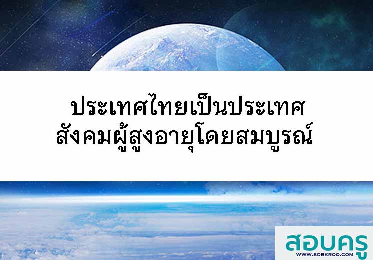 ประเทศไทยเป็นประเทศสังคมผู้สูงอายุโดยสมบูรณ์