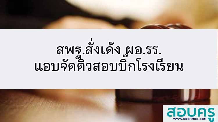 สพฐ.สั่งเด้ง ผอ.รร. แอบจัดติวสอบบิ๊กโรงเรียน