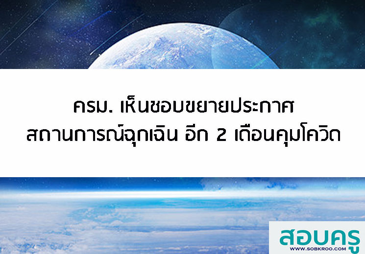 ครม. เห็นชอบขยายประกาศสถานการณ์ฉุกเฉิน อีก 2 เดือนเพื่อควบคุมโควิด