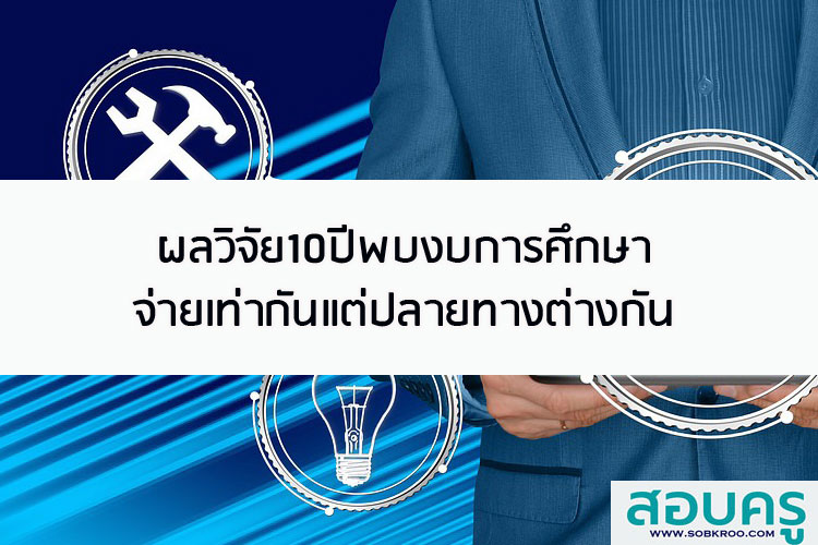 ผลวิจัย10 ปี พบงบการศึกษาจ่ายเท่ากันแต่ปลายทางต่างกัน