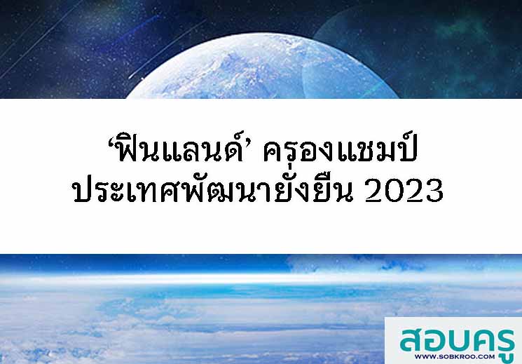 ‘ฟินแลนด์’ ครองแชมป์ประเทศพัฒนายั่งยืน 2023 
