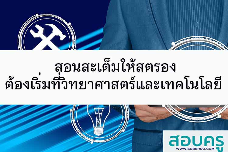 สอนสะเต็มให้สตรอง ต้องเริ่มที่วิทยาศาสตร์และเทคโนโลยี
