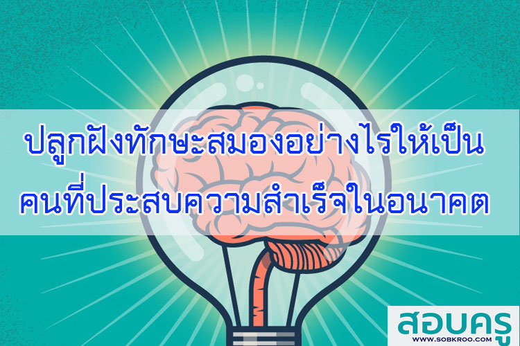ปลูกฝังทักษะสมองอย่างไรให้เป็นคนที่ประสบความสำเร็จในอนาคต