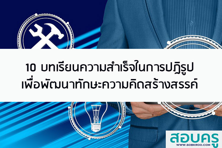 10 บทเรียนความสำเร็จในการปฎิรูปเพื่อพัฒนาทักษะความคิดสร้างสรรค์ 