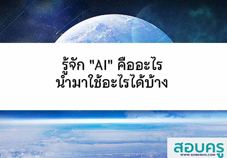 รู้จักปัญญาประดิษฐ์ AI คืออะไร สรุปสั้นๆ เข้าใจง่าย