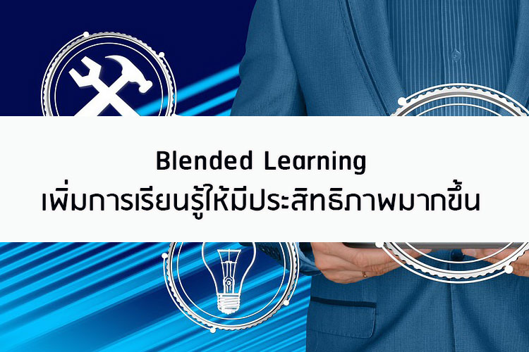 Blended Learning เพิ่มการเรียนรู้ให้มีประสิทธิภาพมากขึ้น