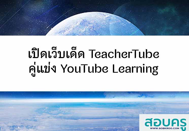 เปิดเว็บเด็ด TeacherTube คู่แข่ง YouTube Learning