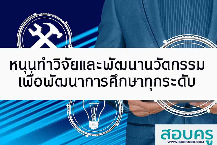 หนุนทำวิจัยและพัฒนานวัตกรรมเพื่อพัฒนาการศึกษาทุกระดับ