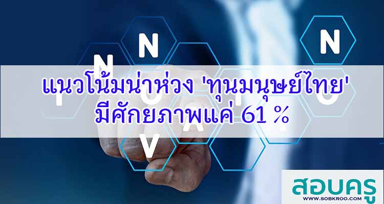 แนวโน้มน่าห่วง 'ทุนมนุษย์ไทย' มีศักยภาพแค่ 61 %