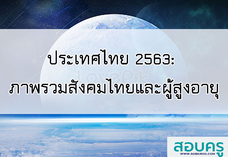 ประเทศไทย 2563: ภาพรวมสังคมไทย และผู้สูงอายุ