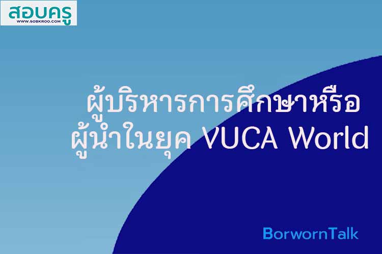 ผู้บริหารการศึกษาหรือ ผู้นำในยุค VUCA World