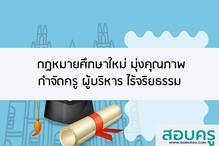 กฎหมายศึกษาใหม่ มุ่งคุณภาพ กำจัดครูผู้บริหาร ไร้จริยธรรม ทุจริตและชู้สาว