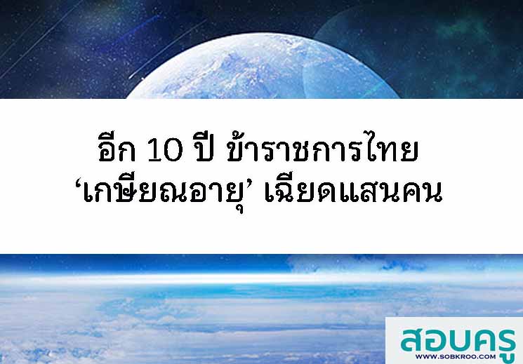 อีก 10 ปี ข้าราชการไทย ‘เกษียณอายุ’ เฉียดแสนคน 