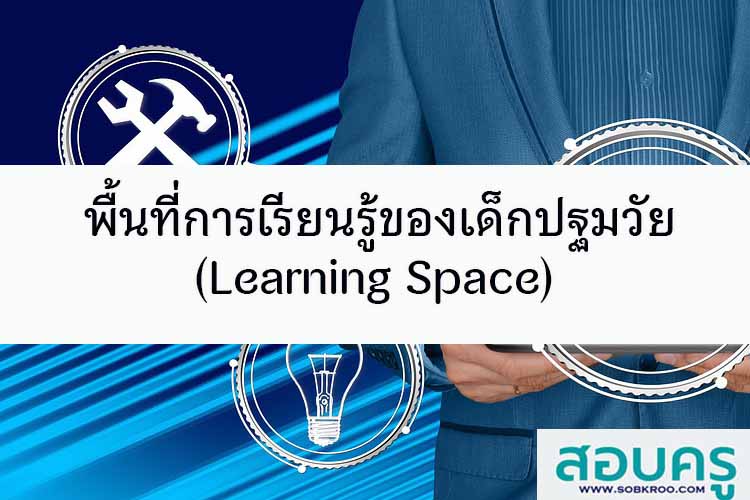 พื้นที่การเรียนรู้ (Learning Space) ของเด็กปฐมวัย