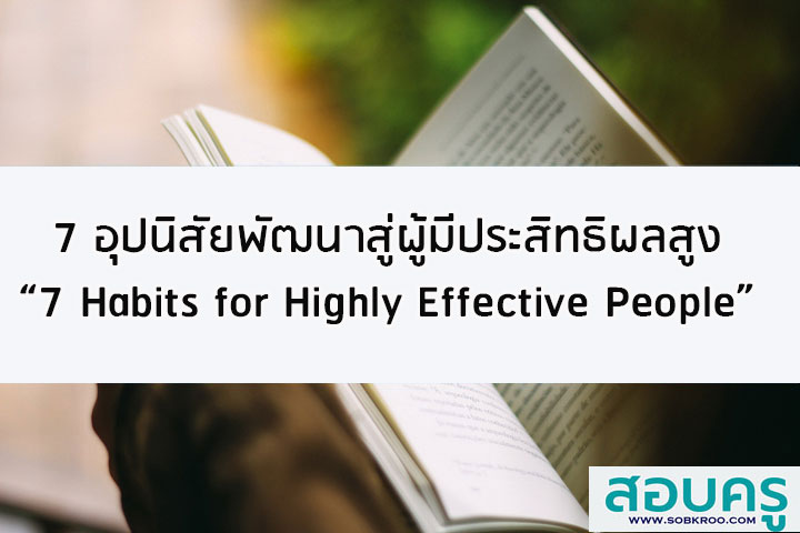 7 อุปนิสัยพัฒนาสู่ผู้มีประสิทธิผลสูง 7 Habits for Highly Effective People