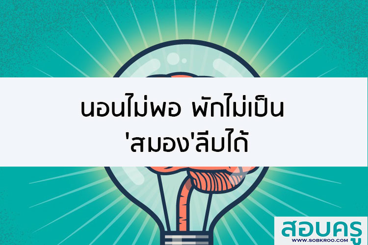 นอนไม่พอ พักไม่เป็น สมองจะลีบได้