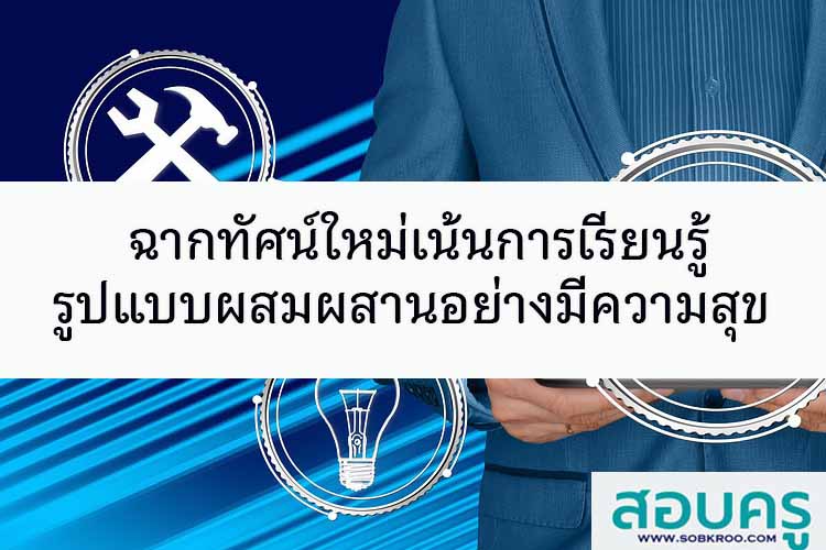 ฉากทัศน์ใหม่เน้นการเรียนรู้รูปแบบผสมผสานอย่างมีความสุข