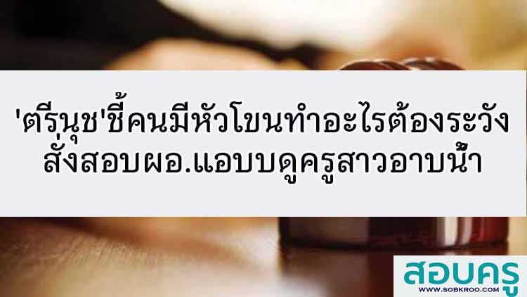 'ตรีนุช'ชี้คนมีหัวโขนทำอะไรต้องระวัง สั่งสอบผอ.แอบบดูครูสาวอาบน้ำ