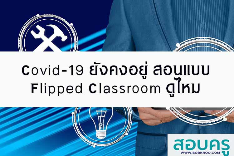 Covid-19 ยังคงอยู่ มาสอนแบบ Flipped Classroom ดูไหม
