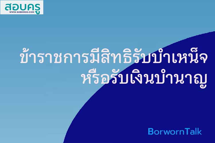 ข้าราชการมีสิทธิรับบำเหน็จหรือรับเงินบำนาญ