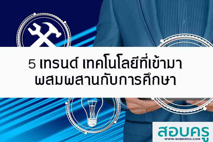 5 เทรนด์ เทคโนโลยีที่เข้ามาผสมผสานกับการศึกษา