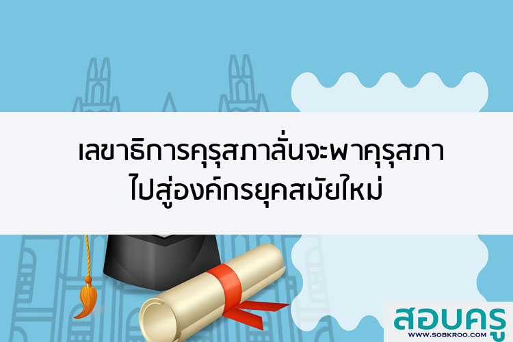 เลขาธิการคุรุสภาลั่นจะพาคุรุสภาไปสู่องค์กรยุคสมัยใหม่