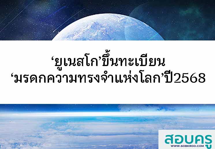 ‘ยูเนสโก’ยก 3 มรดกชาติ ขึ้นทะเบียน‘มรดกความทรงจำแห่งโลก’ปี68