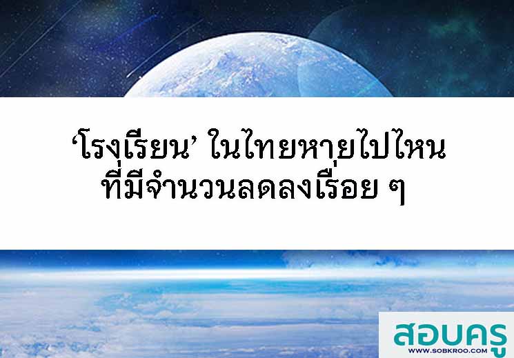 ‘โรงเรียน’ ในไทยที่มีจำนวนลดลงเรื่อย ๆ หายไปไหน