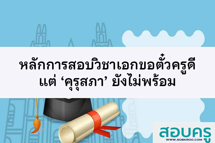 หลักการสอบวิชาเอกขอตั๋วครูดี แต่ ‘คุรุสภา’ ยังไม่พร้อม