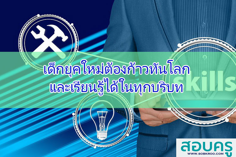 เด็กยุคใหม่ต้องก้าวทันโลกและเรียนรู้ได้ในทุกบริบท
