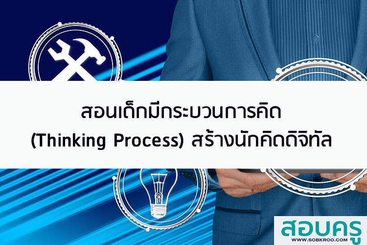 สอนเด็กมีกระบวนการคิด (Thinking Process) สร้างนักคิดดิจิทัล