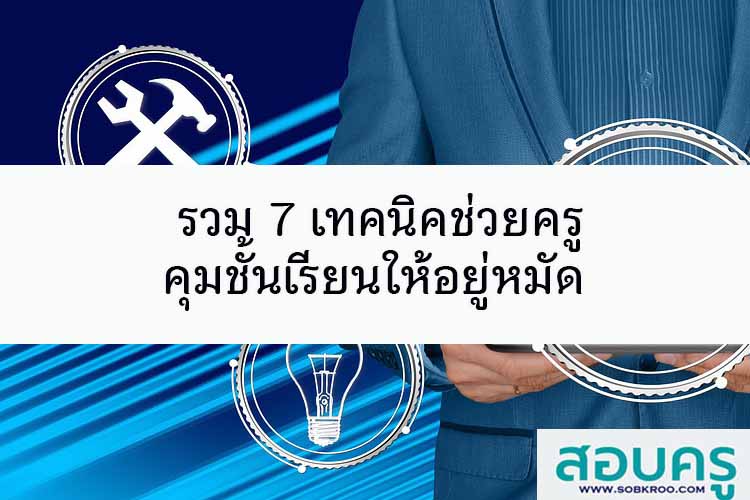 รวม 7 เทคนิคช่วยครูคุมชั้นเรียนให้อยู่หมัด