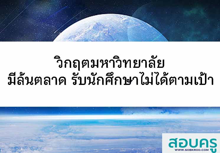วิกฤตมหาวิทยาลัย มีมากล้นตลาด รับนักศึกษาไม่ได้ตามเป้า
