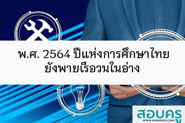 พ.ศ. 2564 ปีแห่งการศึกษาไทยยังพายเรือวนในอ่าง