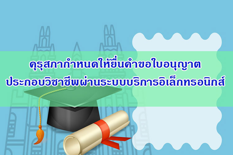 คุรุสภาแจ้งยื่นขอใบประกอบวิชาชีพผ่านระบบบริการอิเล็กทรอนิกส์ 